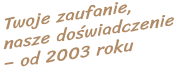 Twoje zaufanie nasze doświadczenie - od 2003 roku